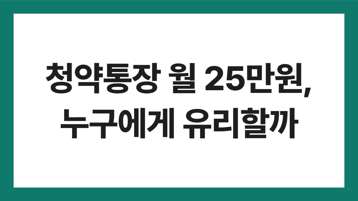청약통장 25만원 표지: 청약통장 월 25만원, 누구에게 유리할까